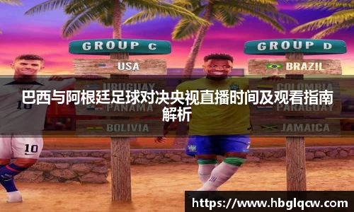 巴西与阿根廷足球对决央视直播时间及观看指南解析