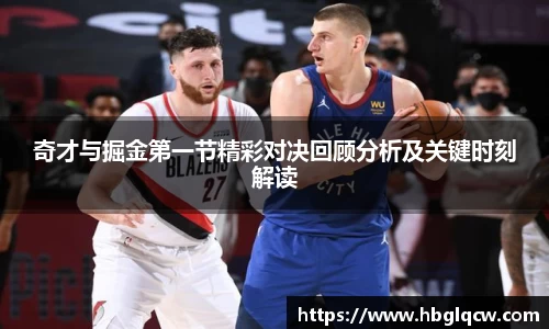 奇才与掘金第一节精彩对决回顾分析及关键时刻解读